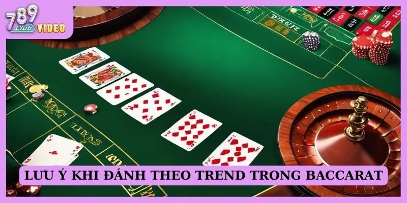 Lưu ý khi đánh theo trend trong Baccarat