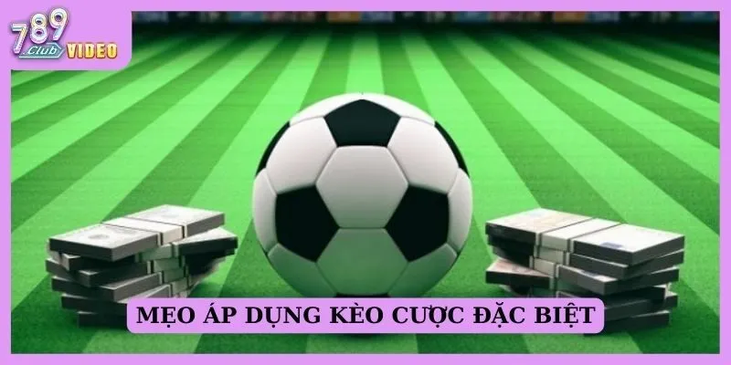 Mẹo áp dụng kèo cược đặc biệt